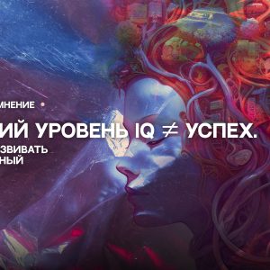 ВЫСОКИЙ УРОВЕНЬ IQ ≠ УСПЕХ.  ЗАЧЕМ НАМ РАЗВИВАТЬ ЭМОЦИОНАЛЬНЫЙ ИНТЕЛЛЕКТ?